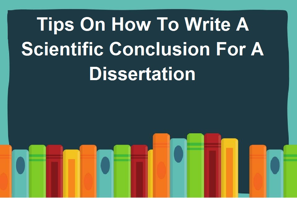 Tips On How To Write A Scientific Conclusion For A Dissertation